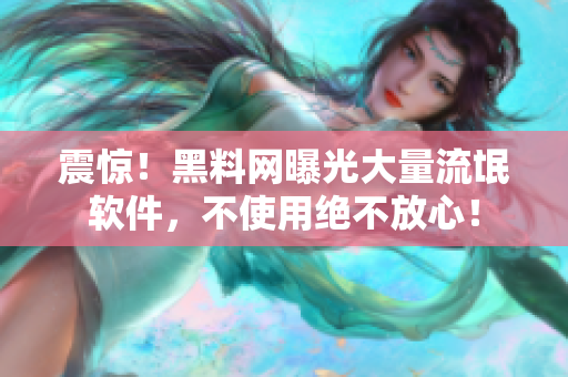 震惊！黑料网曝光大量流氓软件，不使用绝不放心！