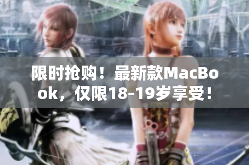 限时抢购！最新款MacBook，仅限18-19岁享受！