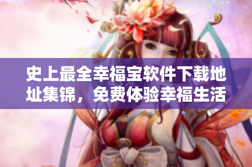 史上最全幸福宝软件下载地址集锦，免费体验幸福生活！