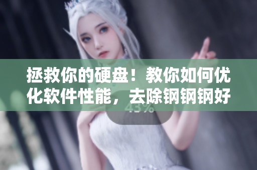 拯救你的硬盘！教你如何优化软件性能，去除钢钢钢好多水mba智库混淆！