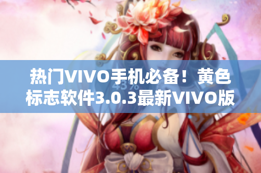热门VIVO手机必备！黄色标志软件3.0.3最新VIVO版无限次下载，破解使用更便捷！
