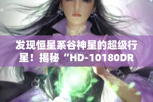 发现恒星系谷神星的超级行星！揭秘“HD-10180DRHA10SMBA”