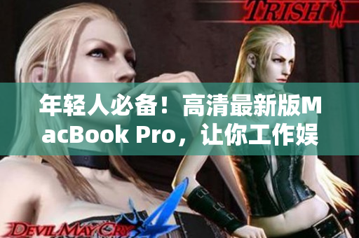 年轻人必备！高清最新版MacBook Pro，让你工作娱乐两不误！