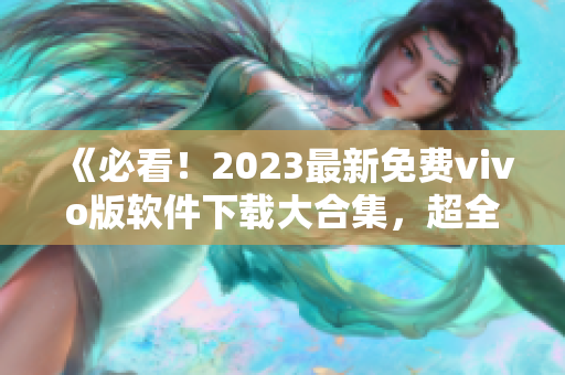 《必看！2023最新免费vivo版软件下载大合集，超全装扮应有尽有，赶快下载！》
