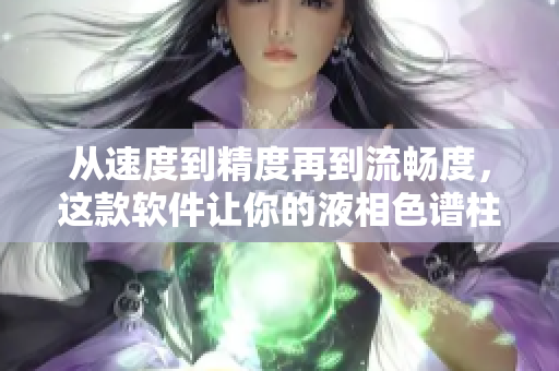从速度到精度再到流畅度，这款软件让你的液相色谱柱10um更出色！