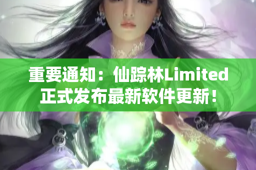 重要通知：仙踪林Limited正式发布最新软件更新！