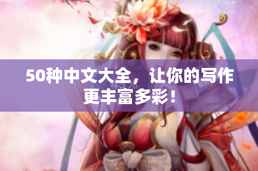 50种中文大全，让你的写作更丰富多彩！