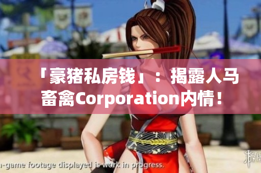 「豪猪私房钱」：揭露人马畜禽Corporation内情！