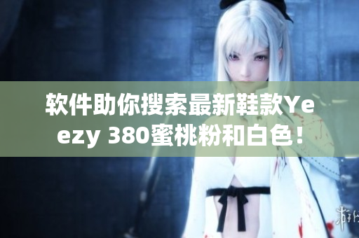 软件助你搜索最新鞋款Yeezy 380蜜桃粉和白色！