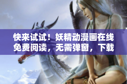 快来试试！妖精动漫画在线免费阅读，无需弹窗，下载使用零费用。