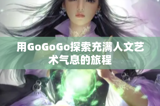 用GoGoGo探索充满人文艺术气息的旅程