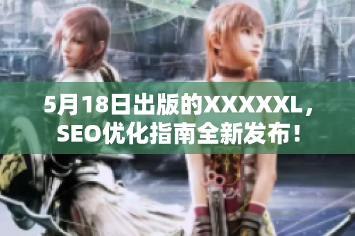 5月18日出版的XXXXXL，SEO优化指南全新发布！
