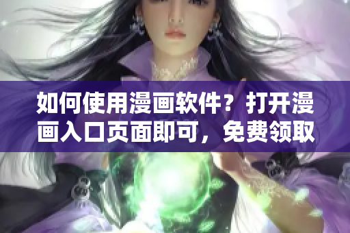 如何使用漫画软件？打开漫画入口页面即可，免费领取弹窗福利！