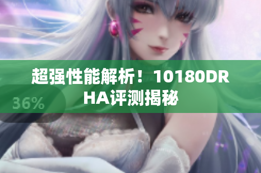 超强性能解析！10180DRHA评测揭秘