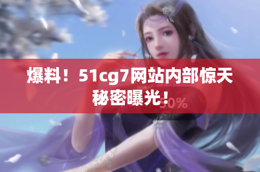 爆料！51cg7网站内部惊天秘密曝光！