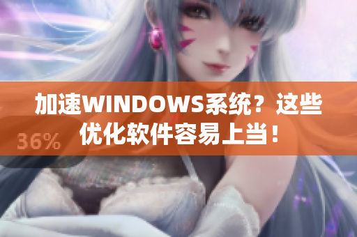 加速WINDOWS系统？这些优化软件容易上当！