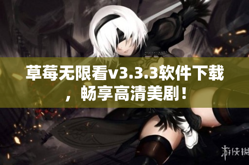 草莓无限看v3.3.3软件下载，畅享高清美剧！