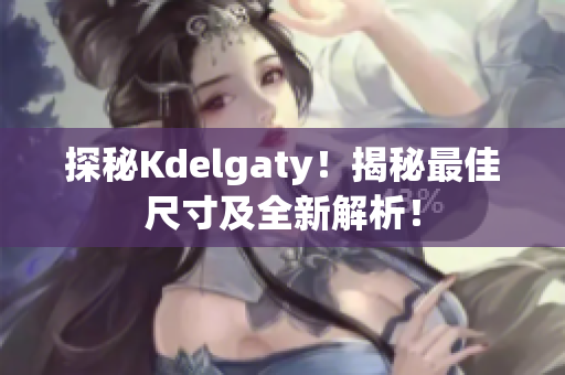 探秘Kdelgaty！揭秘最佳尺寸及全新解析！