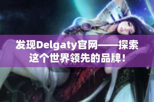发现Delgaty官网——探索这个世界领先的品牌！