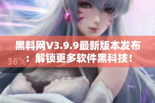 黑料网V3.9.9最新版本发布：解锁更多软件黑科技！