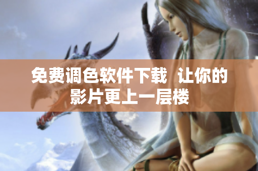 免费调色软件下载  让你的影片更上一层楼