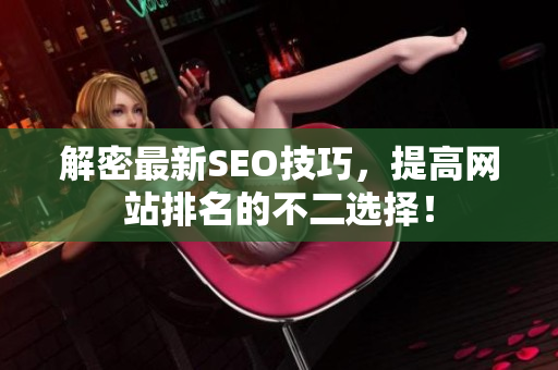 解密最新SEO技巧，提高网站排名的不二选择！
