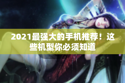 2021最强大的手机推荐！这些机型你必须知道