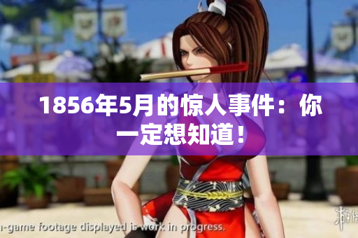 1856年5月的惊人事件：你一定想知道！