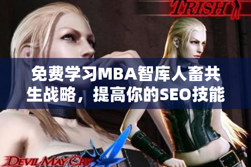 免费学习MBA智库人畜共生战略，提高你的SEO技能！