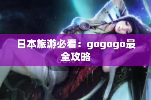 日本旅游必看：gogogo最全攻略