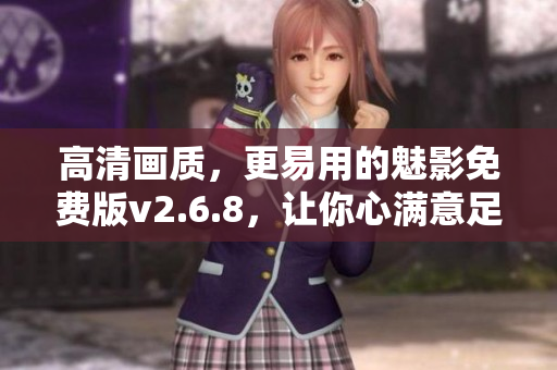 高清画质，更易用的魅影免费版v2.6.8，让你心满意足