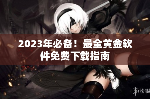 2023年必备！最全黄金软件免费下载指南