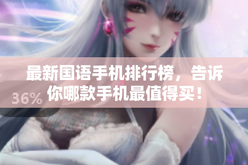 最新国语手机排行榜，告诉你哪款手机最值得买！