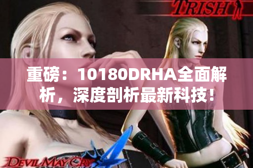 重磅：10180DRHA全面解析，深度剖析最新科技！