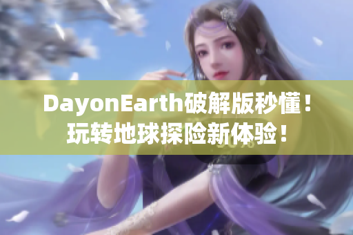 DayonEarth破解版秒懂！玩转地球探险新体验！