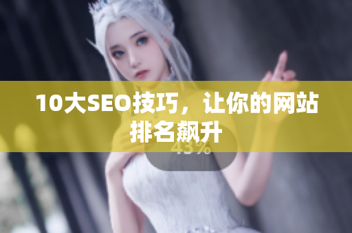 10大SEO技巧，让你的网站排名飙升