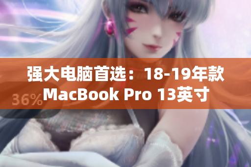 强大电脑首选：18-19年款MacBook Pro 13英寸