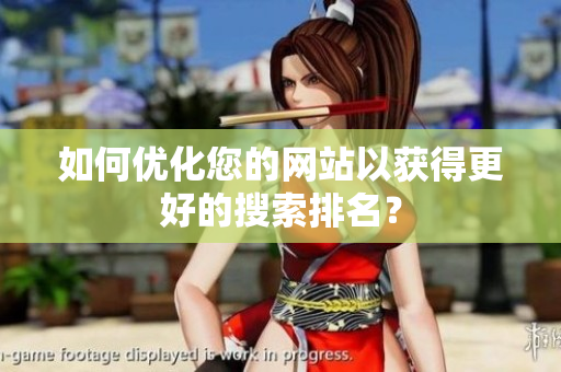 如何优化您的网站以获得更好的搜索排名？