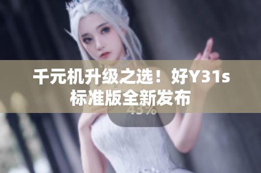 千元机升级之选！好Y31s标准版全新发布