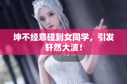坤不经意碰到女同学，引发轩然大波！