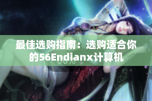 最佳选购指南：选购适合你的56Endianx计算机