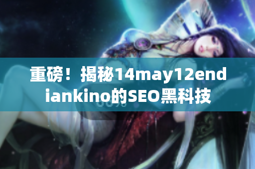 重磅！揭秘14may12endiankino的SEO黑科技