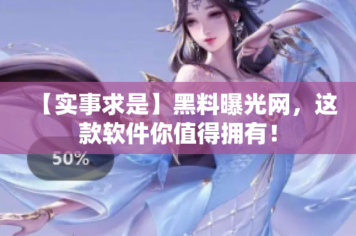 【实事求是】黑料曝光网，这款软件你值得拥有！