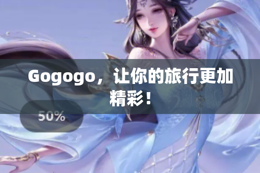 Gogogo，让你的旅行更加精彩！