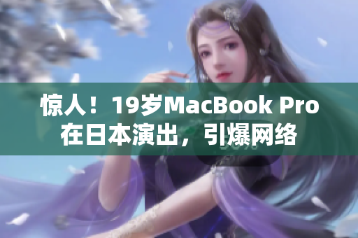 惊人！19岁MacBook Pro在日本演出，引爆网络