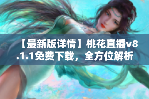 【最新版详情】桃花直播v8.1.1免费下载，全方位解析这款热门软件！