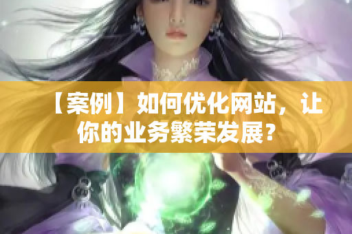 【案例】如何优化网站，让你的业务繁荣发展？