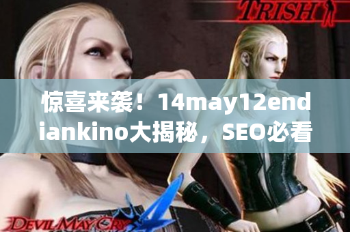 惊喜来袭！14may12endiankino大揭秘，SEO必看！