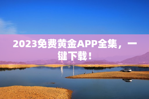 2023免费黄金APP全集，一键下载！