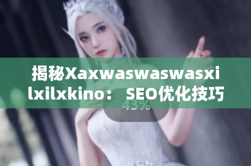 揭秘Xaxwaswaswasxilxilxkino： SEO优化技巧大盘点